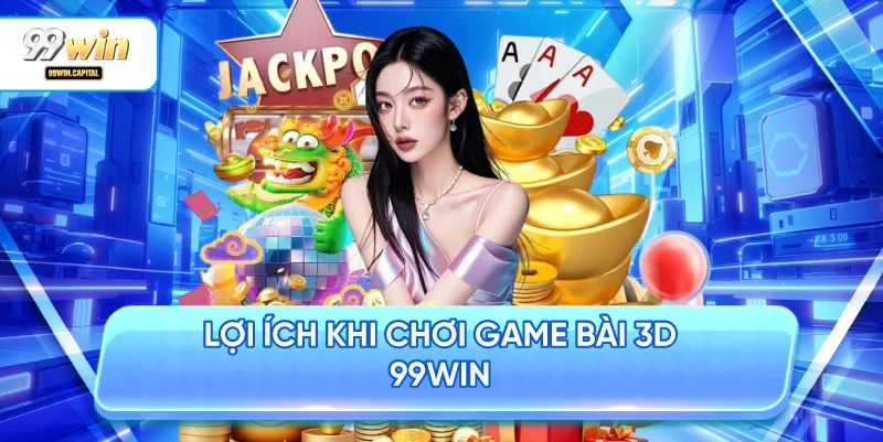 Lợi Ích Khi Chơi Game Bài 3D 99WIN