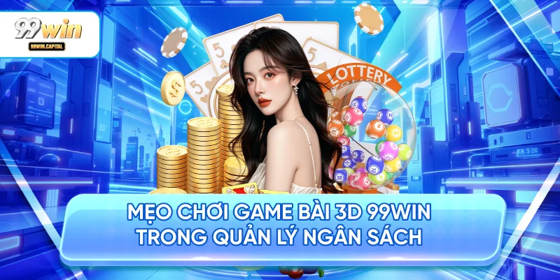 Mẹo Chơi Game Bài 3D 99WIN Trong Quản Lý Ngân Sách
