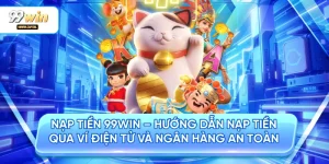 Nạp Tiền 99WIN – Hướng Dẫn Nạp Tiền Qua Ví Điện Tử Và Ngân Hàng An Toàn