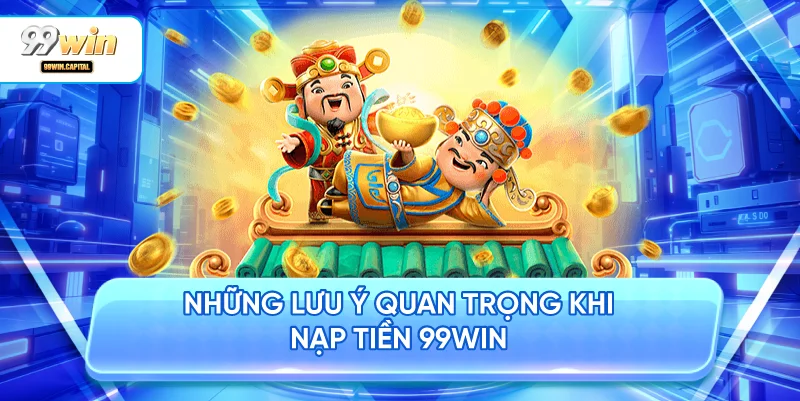 Những Lưu Ý Quan Trọng Khi Nạp Tiền 99WIN