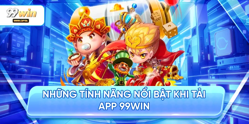 Những Tính Năng Nổi Bật Khi Tải App 99WIN