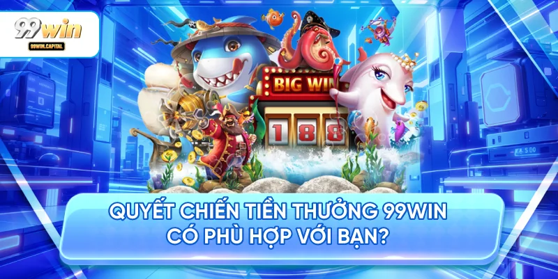 Quyết Chiến Tiền Thưởng 99WIN Có Phù Hợp Với Bạn?