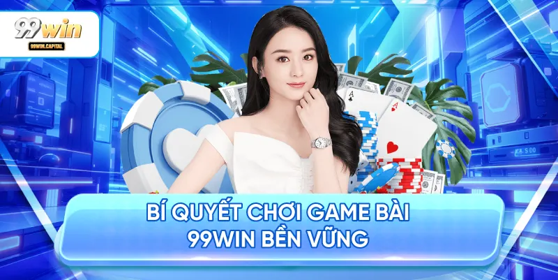 Bí Quyết Chơi Game Bài 99WIN Bền Vững