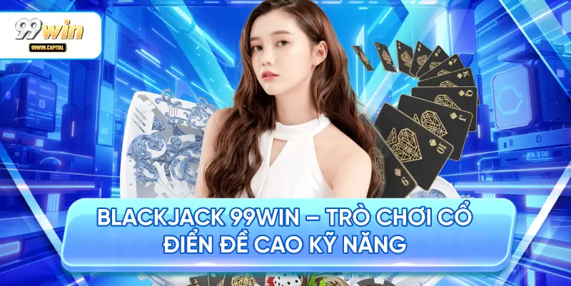 Blackjack 99WIN – Trò Chơi Cổ Điển Đề Cao Kỹ Năng