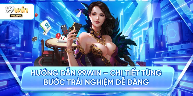 Hướng Dẫn 99WIN – Chi Tiết Từng Bước Trải Nghiệm Dễ Dàng
