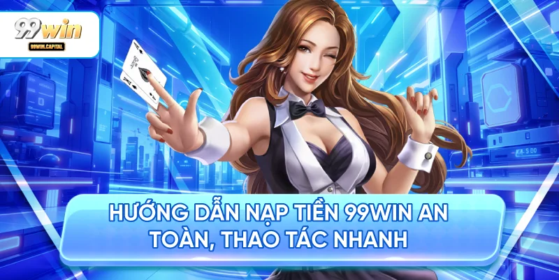 Hướng dẫn nạp tiền 99WIN an toàn, thao tác nhanh