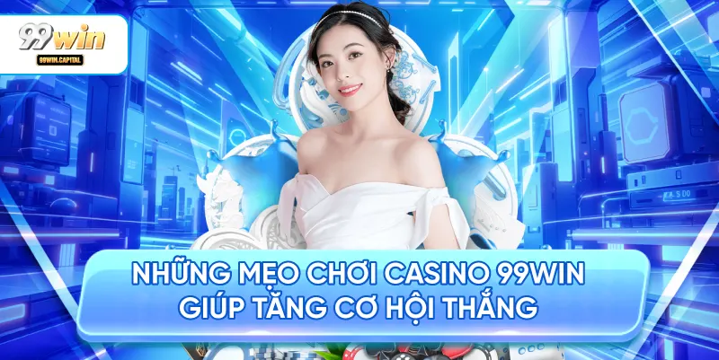 Những Mẹo Chơi Casino 99WIN Giúp Tăng Cơ Hội Thắng